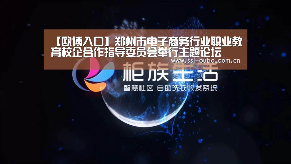 【欧博入口】郑州市电子商务行业职业教育校企合作指导委员会举行主题论坛(图1) 欧博