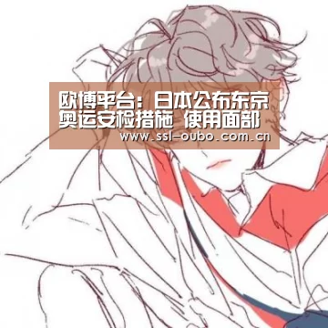 欧博平台:日本公布东京奥运安检措施 使用面部识别技术(图1) 欧博入口